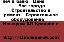 печ в баню › Цена ­ 3 000 - Все города Строительство и ремонт » Строительное оборудование   . Ненецкий АО,Красное п.